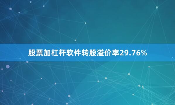 股票加杠杆软件转股溢价率29.76%