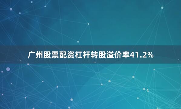 广州股票配资杠杆转股溢价率41.2%