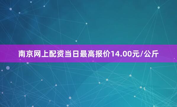 南京网上配资当日最高报价14.00元/公斤