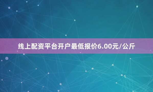 线上配资平台开户最低报价6.00元/公斤