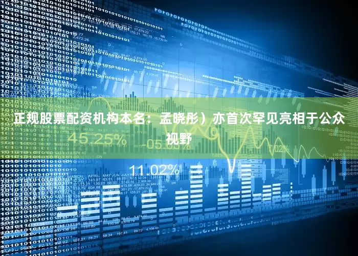 正规股票配资机构本名：孟晓彤）亦首次罕见亮相于公众视野