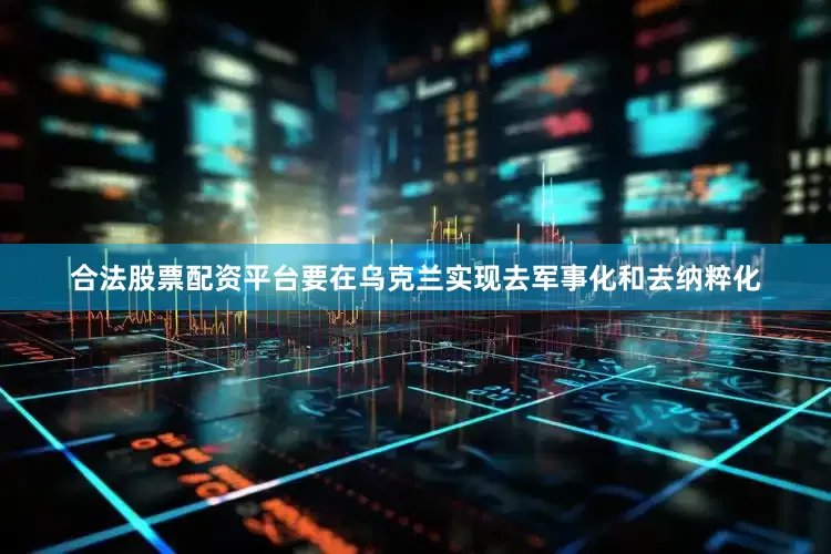 合法股票配资平台要在乌克兰实现去军事化和去纳粹化