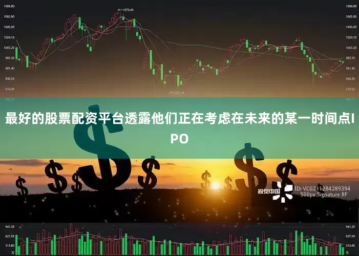 最好的股票配资平台透露他们正在考虑在未来的某一时间点IPO