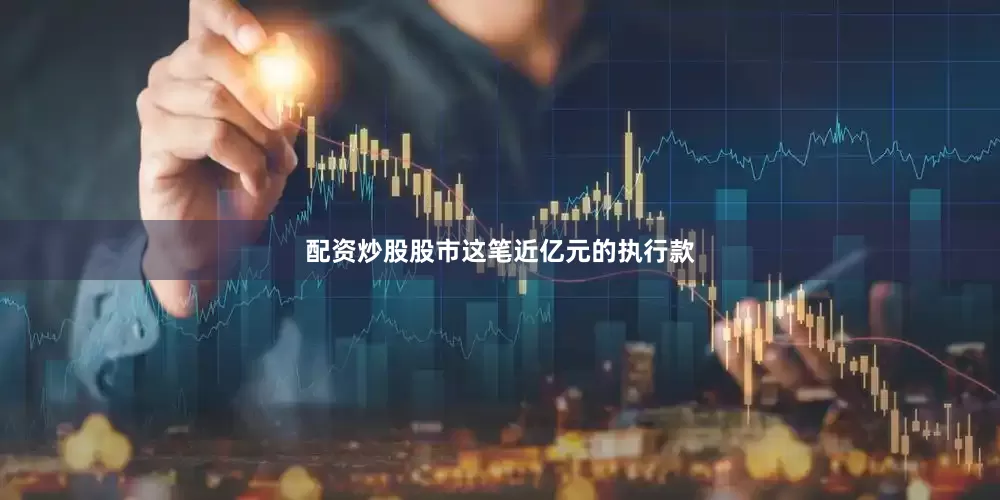 配资炒股股市　　这笔近亿元的执行款