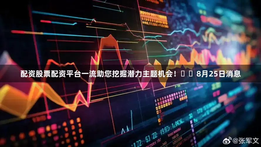 配资股票配资平台一流助您挖掘潜力主题机会！		　　8月25日消息