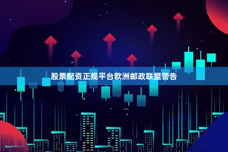 股票配资正规平台　　欧洲邮政联盟警告