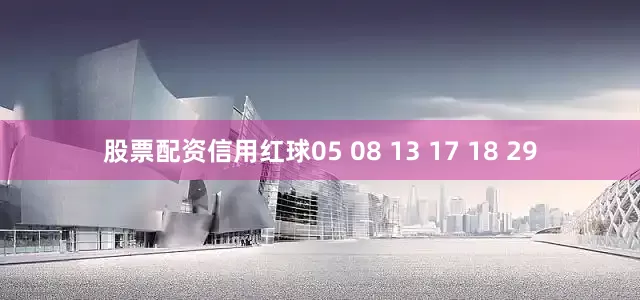 股票配资信用红球05 08 13 17 18 29