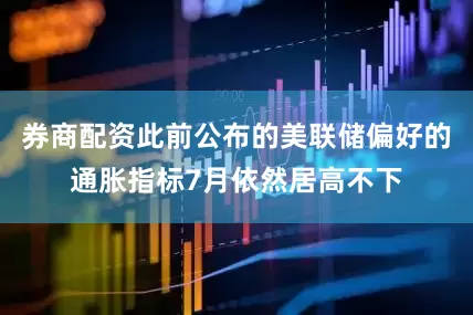 券商配资此前公布的美联储偏好的通胀指标7月依然居高不下
