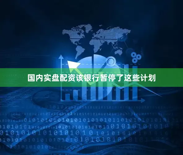 国内实盘配资该银行暂停了这些计划