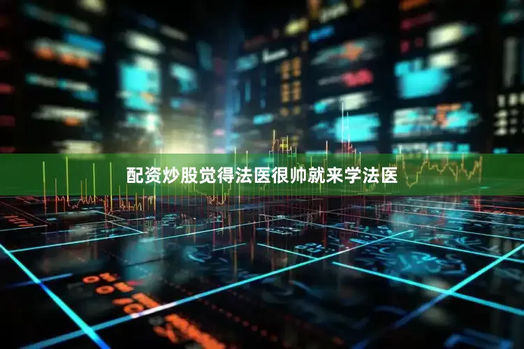 配资炒股觉得法医很帅就来学法医