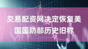 交易配资网决定恢复美国国防部历史旧称