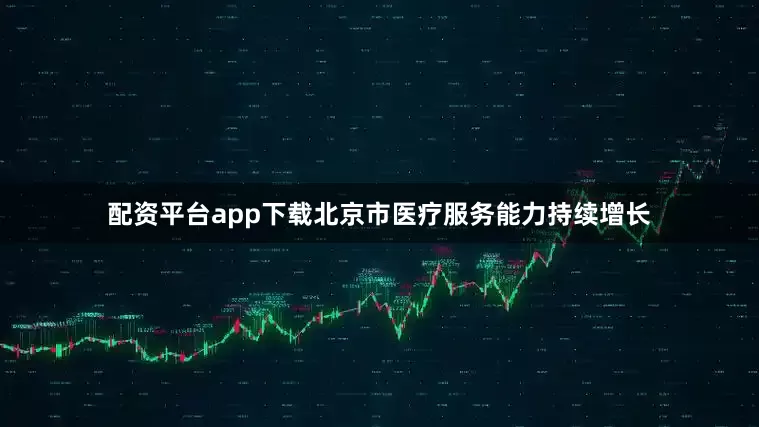 配资平台app下载北京市医疗服务能力持续增长