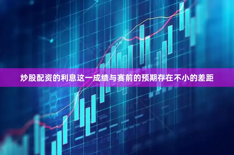 炒股配资的利息这一成绩与赛前的预期存在不小的差距