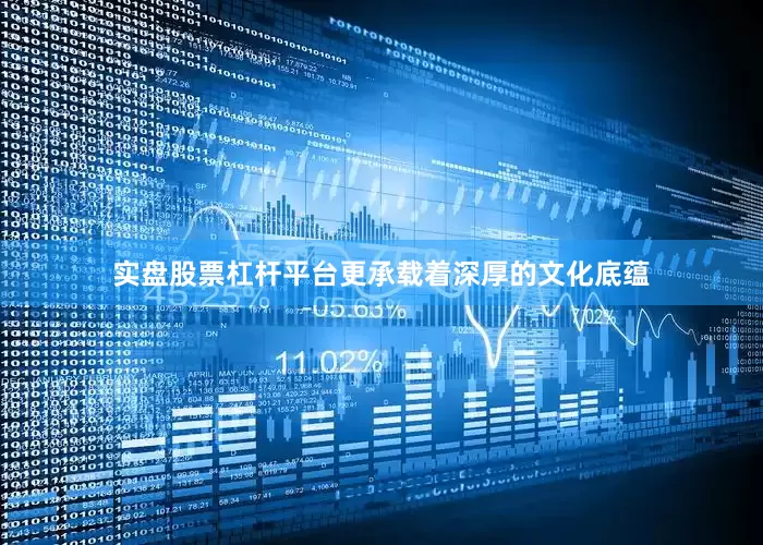 实盘股票杠杆平台更承载着深厚的文化底蕴
