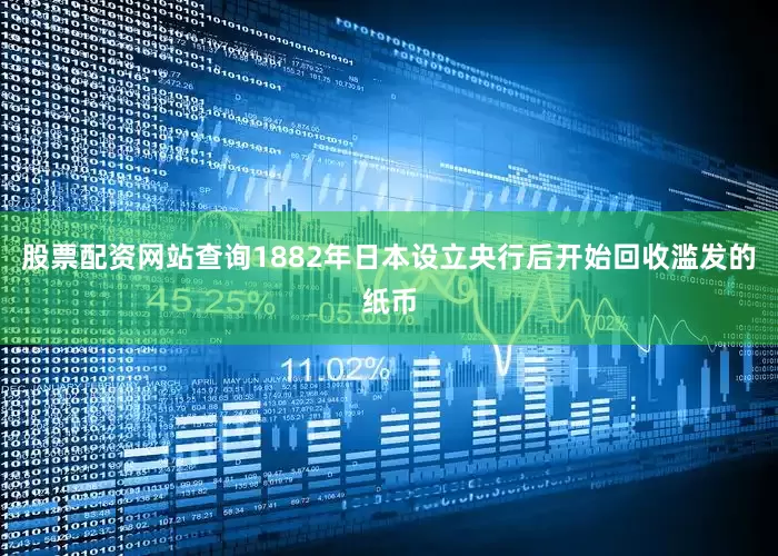 股票配资网站查询1882年日本设立央行后开始回收滥发的纸币